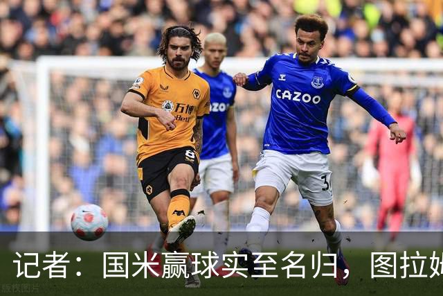 记者：国米赢球实至名归，图拉姆扛起劳塔罗的角色