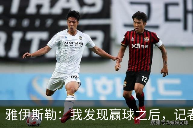 雅伊斯勒：我发现赢球之后，记者问我的问题就少了